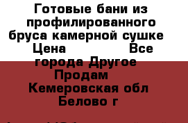 Готовые бани из профилированного бруса,камерной сушке. › Цена ­ 145 000 - Все города Другое » Продам   . Кемеровская обл.,Белово г.